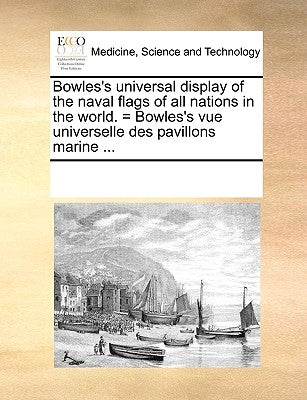 Bowles's Universal Display of the Naval Flags of All Nations in the World. = Bowles's Vue Universelle Des Pavillons Marine ... by Multiple Contributors