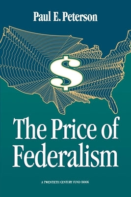 The Price of Federalism by Peterson, Paul E.