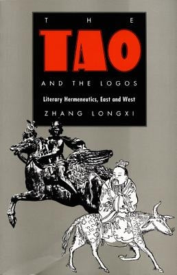 The Tao and the Logos: Literary Hermeneutics, East and West by Zhang, Longxi