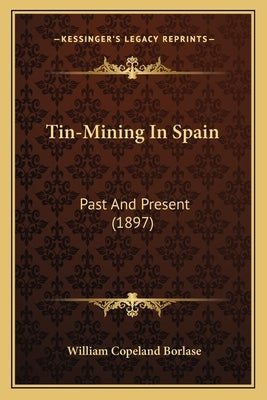 Tin-Mining In Spain: Past And Present (1897) by Borlase, William Copeland
