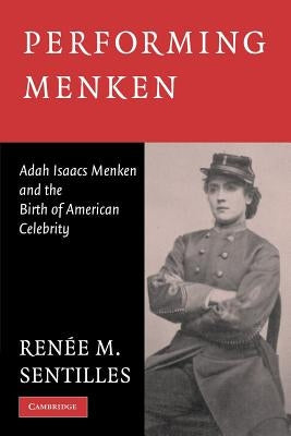 Performing Menken: Adah Isaacs Menken and the Birth of American Celebrity by Sentilles, Renee