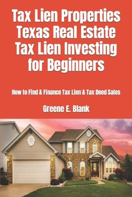 Tax Lien Properties Texas Real Estate Tax Lien Investing for Beginners: How to Find & Finance Tax Lien & Tax Deed Sales by Blank, Greene E.