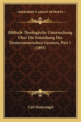 Biblisch-Theologische Untersuchung Uber Die Entstehung Des Deuteronomischen Gesetzes, Part 1 (1895) by Steuernagel, Carl
