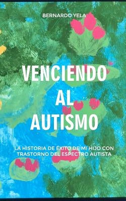 Venciendo Al Autismo: La Historia de Éxito de Mi Hijo Con Trastorno del Espectro Autista by Yela Aguilar, Bernardo