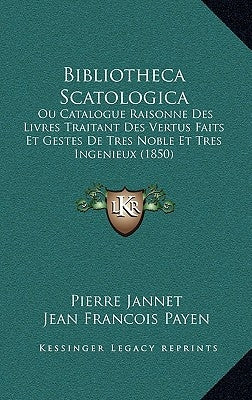 Bibliotheca Scatologica: Ou Catalogue Raisonne Des Livres Traitant Des Vertus Faits Et Gestes De Tres Noble Et Tres Ingenieux (1850) by Jannet, Pierre