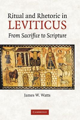 Ritual and Rhetoric in Leviticus: From Sacrifice to Scripture by Watts, James W.