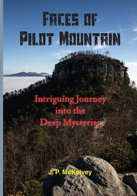 Faces of Pilot Mountain: Intriguing Journey into the Deep Mysteries by McKelvey, J. P.