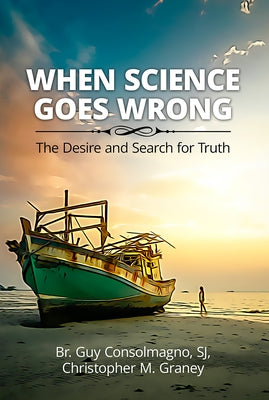 When Science Goes Wrong: The Desire and Search for Truth by Consolmagno, Guy