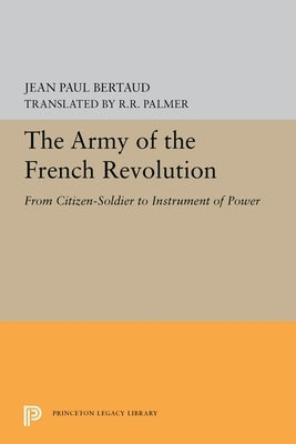 The Army of the French Revolution: From Citizen-Soldiers to Instrument of Power by Bertaud, Jean Paul