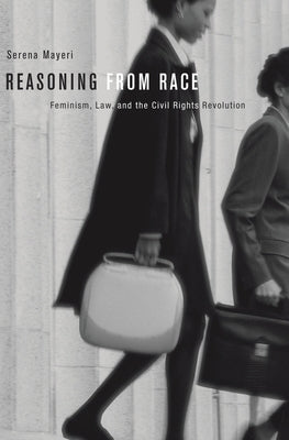 Reasoning from Race: Feminism, Law, and the Civil Rights Revolution by Mayeri, Serena