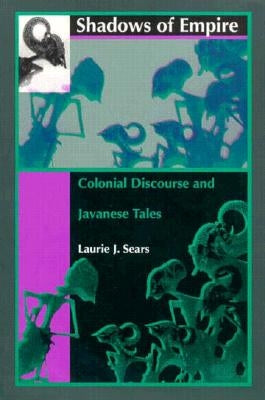 Shadows of Empire: Colonial Discourse and Javanese Tales by Sears, Laurie J.