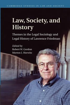 Law, Society, and History: Themes in the Legal Sociology and Legal History of Lawrence M. Friedman by Gordon, Robert W.