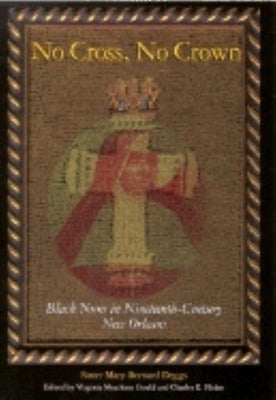 No Cross, No Crown: Black Nuns in Nineteenth-Century New Orleans by Deggs, Sister Mary Bernard