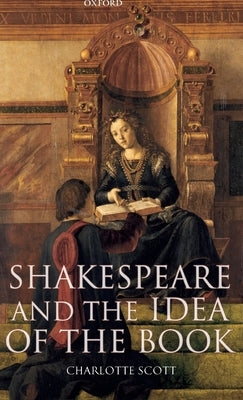 Shakespeare and the Idea of the Book by Scott, Charlotte