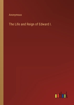 The Life and Reign of Edward I. by Anonymous
