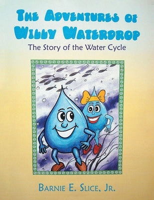 The Adventures of Willy Waterdrop: The Story of the Water Cycle by Slice, Barnie E.