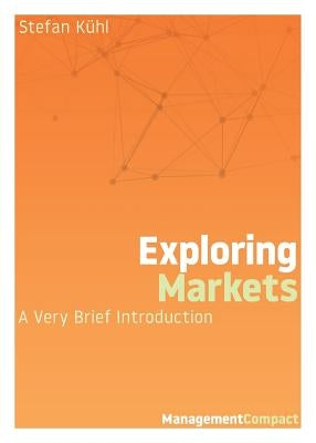 Exploring Markets: A Very Brief Introduction by Kühl, Stefan