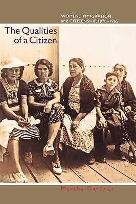 The Qualities of a Citizen: Women, Immigration, and Citizenship, 1870-1965 by Gardner, Martha