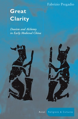 Great Clarity: Daoism and Alchemy in Early Medieval China by Pregadio, Fabrizio