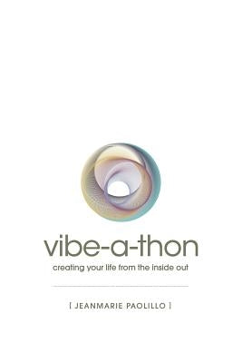 The Vibe-a-Thon: creating your life from the inside out by Paolillo, Jeanmarie