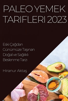 Paleo Yemek Tarifleri 2023: Eski Çağdan Günümüze Taşınan Doğal ve Sağlıklı Beslenme Tarzı by Aktaş, Hiranur
