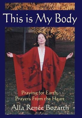 This Is My Body: Praying for Earth, Prayers From the Heart by Alla René E. Bozarth, René E. Bo