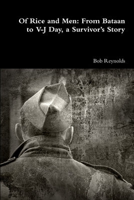 Of Rice and Men: From Bataan to V-J Day, a Survivor's Story by Reynolds, Bob