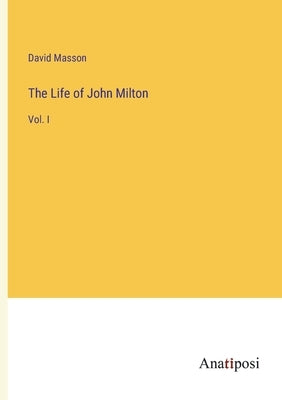 The Life of John Milton: Vol. I by Masson, David