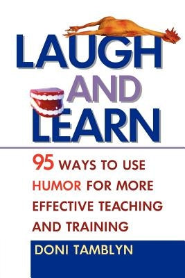 Laugh and Learn: 95 Ways to Use Humor for More Effective Teaching and Training by Tamblyn, Doni