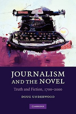 Journalism and the Novel: Truth and Fiction, 1700-2000 by Underwood, Doug