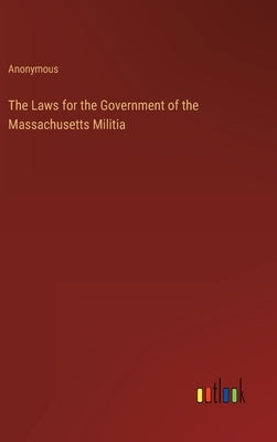 The Laws for the Government of the Massachusetts Militia by Anonymous