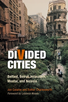 Divided Cities: Belfast, Beirut, Jerusalem, Mostar, and Nicosia by Calame, Jon