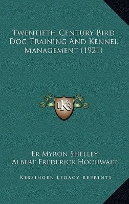 Twentieth Century Bird Dog Training And Kennel Management (1921) by Shelley, Er Myron