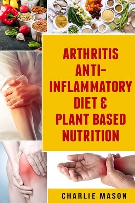 Arthritis Anti Inflammatory Diet & Plant Based Nutrition by Mason, Charlie