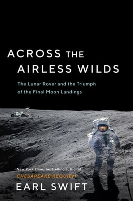 Across the Airless Wilds: The Lunar Rover and the Triumph of the Final Moon Landings by Swift, Earl