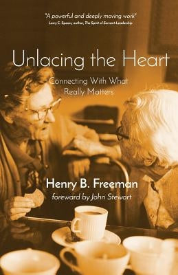 Unlacing the Heart: Connecting with what really matters by Stewart Phd, John