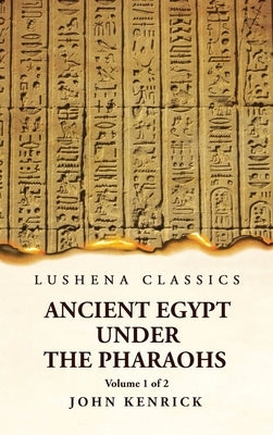 Ancient Egypt Under the Pharaohs Volume 1 of 2 by By John Kenrick