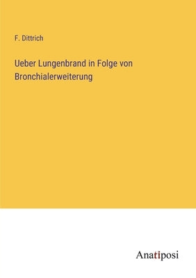 Ueber Lungenbrand in Folge von Bronchialerweiterung by Dittrich, F.