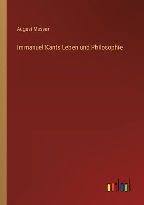 Immanuel Kants Leben und Philosophie by Messer, August