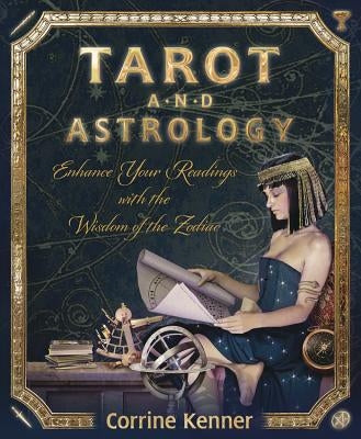 Tarot and Astrology: Enhance Your Readings with the Wisdom of the Zodiac by Kenner, Corrine