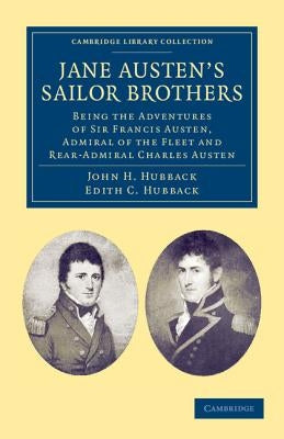 Jane Austen's Sailor Brothers: Being the Adventures of Sir Francis Austen, G.C.B., Admiral of the Fleet and Rear-Admiral Charles Austen by Hubback, John Henry