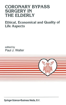 Coronary Bypass Surgery in the Elderly: Ethical, Economical and Quality of Life Aspects by Walter, Paul J.