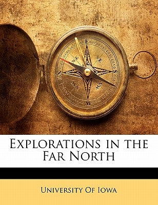 Explorations in the Far North by University of Iowa, Of Iowa