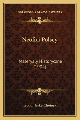 Neofici Polscy: Materyaly Historyczne (1904) by Jeske-Choinski, Teodor