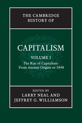 The Cambridge History of Capitalism: Volume 1, the Rise of Capitalism: From Ancient Origins to 1848 by Neal, Larry