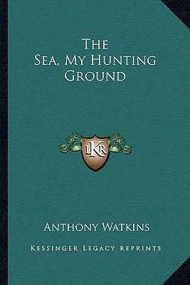 The Sea, My Hunting Ground by Watkins, Anthony