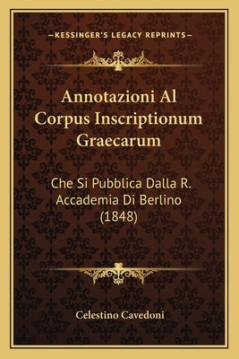 Annotazioni Al Corpus Inscriptionum Graecarum: Che Si Pubblica Dalla R. Accademia Di Berlino (1848) by Cavedoni, Celestino