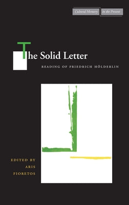 The Solid Letter: Readings of Friedrich Hölderlin by Fioretos, Aris