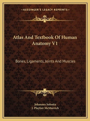 Atlas and Textbook of Human Anatomy V1: Bones, Ligaments, Joints and Muscles by Sobotta, Johannes