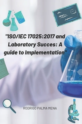 Iso/Iec 17025: 2017 and the success of the laboratory: a guide for implementation by Palma Mena, Rodrigo Renato